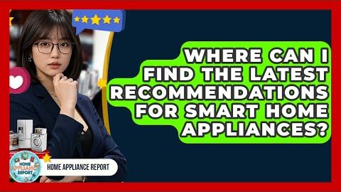 Where Can I Find the Latest Recommendations for Smart Home Appliances? – Home Appliance Report