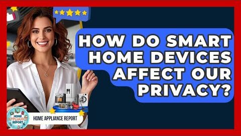 How Do Smart Home Devices Affect Our Privacy? | Home Appliance Report