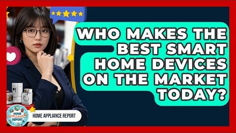 Who Makes the Best Smart Home Devices on the Market Today? – Home Appliance Report