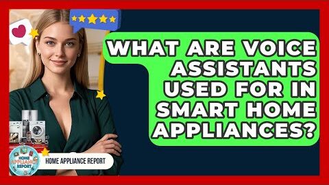 What Are Voice Assistants Used For in Smart Home Appliances? | Home Appliance Report