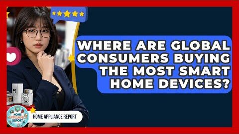 Where Are Global Consumers Buying the Most Smart Home Devices? – Home Appliance Report