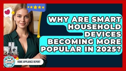 Why Are Smart Household Devices Becoming More Popular in 2025? – Home Appliance Report