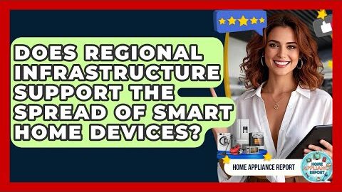 Does Regional Infrastructure Support the Spread of Smart Home Devices? – Home Appliance Report