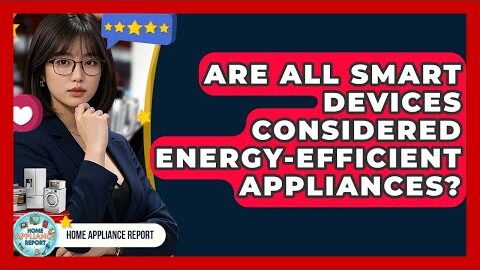 Are All Smart Devices Considered Energy-Efficient Appliances? – Home Appliance Report
