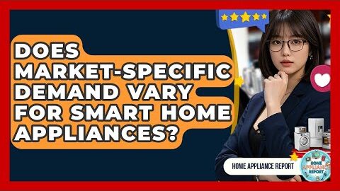 Does Market-Specific Demand Vary for Smart Home Appliances? – Home Appliance Report