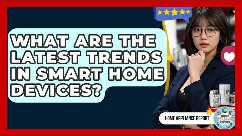What Are the Latest Trends in Smart Home Devices? – Home Appliance Report