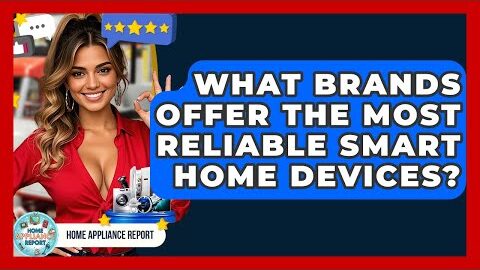 What Brands Offer the Most Reliable Smart Home Devices? – Home Appliance Report