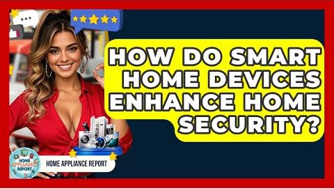 How Do Smart Home Devices Enhance Home Security? – Home Appliance Report
