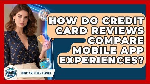 How Do Credit Card Reviews Compare Mobile App Experiences? | Points and Perks Channel News