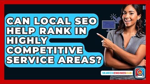 Can Local SEO Help Rank In Highly Competitive Service Areas? – SearchEnginesHub.com