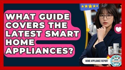 What Guide Covers the Latest Smart Home Appliances? – Home Appliance Report
