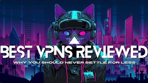 Why You Should Never Settle for Less: Best VPNs Reviewed