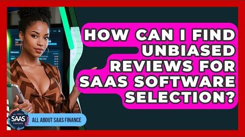 How Can I Find Unbiased Reviews For SaaS Software Selection? – All About SaaS Finance