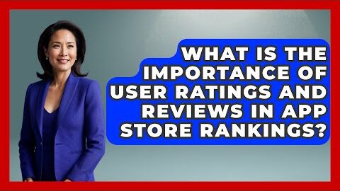 What Is the Importance of User Ratings and Reviews in App Store Rankings? – Be App Savvy