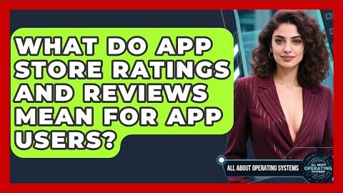 What Do App Store Ratings And Reviews Mean For App Users? – All About Operating Systems