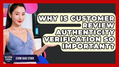 Why Is Customer Review Authenticity Verification So Important? – Ecom SaaS Stack