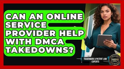 Can An Online Service Provider Help With DMCA Takedowns? – Trademark and Patent Law Experts