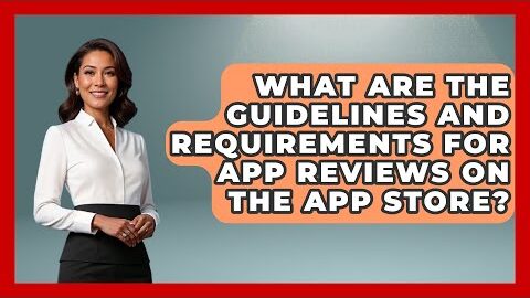 What Are the Guidelines and Requirements for App Reviews on the App Store? – Be App Savvy