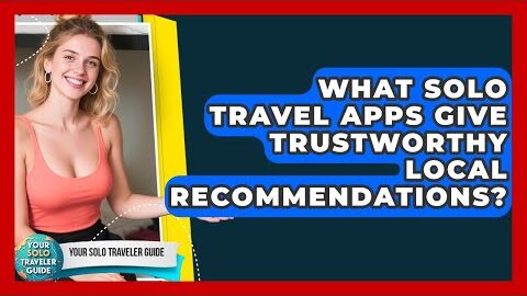 What Solo Travel Apps Give Trustworthy Local Recommendations? – Your Solo Traveler Guide