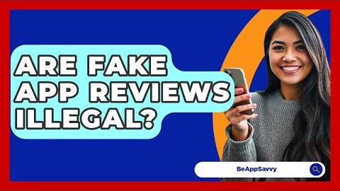 Are Fake App Reviews Illegal? – Be App Savvy